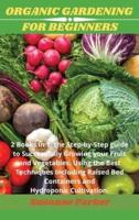 ORGANIC GARDENING FOR BEGINNERS : 2 books in 1: the step-by-step guide to successfully growing your fruit and vegetables, using the best techniques including raised bed containers and hydroponic cultivation