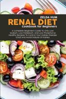 Renal Diet Cookbook For Beginners: A Complete Beginners Guide To Only Low Sodium, Low Potassium, And Low Phosphorus Healthy Recipes To Control Your Kidney Disease (Ckd) And Avoid Dialysis Of Kidney