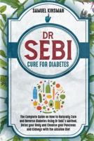 DR SEBI CURE FOR DIABETES: The Complete Guide on How to Naturally Cure and Reverse Diabetes Using Dr Sebi's Method. Detox your Body and Cleanse your Pancreas and Kidneys with the Alkaline Diet