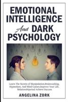 EMOTIONAL INTELLIGENCE AND DARK PSYCHOLOGY:  LEARN THE SECRETS OF MANIPULATION, BRAINWASHING, HYPNOTISM, AND MIND GAMES. IMPROVE YOUR LIFE, RELATIONSHIPS AND ACHIEVE SUCCESS