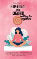 CHILDBIRTH AND MINDFUL BIRTHING FOR BEGINNERS: Hypnobirthing and Timeless Secrets of Natural Birth. Gain confidence, Train Body, Mind, Heart and Spirit.