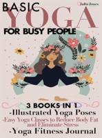 Basic Yoga for Busy People: 3 Books in 1: Illustrated Yoga Poses + Easy Yoga Classes to Reduce Body Fat and Eliminate Stress + Yoga Fitness Journal
