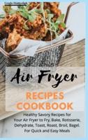 AIR FRYER RECIPES COOKBOOK: Healthy Savory Recipes for Your Air Fryer to Fry, Bake, Rotisserie, Dehydrate, Toast, Roast, Broil, Bagel. For Quick and Easy Meals