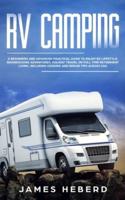 RV Camping: A Beginners and Advanced Practical Guide to Enjoy RV Lifestyle, Boondocking Adventures, Holiday Travel or Full Time Retirement Living, Including Cooking and Repair Tips Across USA