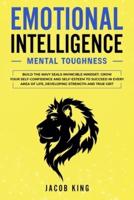 Emotional Intelligence: Mental Toughness. Build the Navy Seals Invincible Mindset. Grow Your Self-Confidence and Self-Esteem to Succeed in Every Area of Life, Developing Strength and True Grit