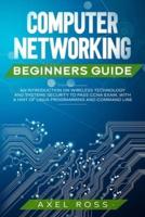 Computer Networking Beginners Guide: An Introduction on Wireless Technology and Systems Security to Pass CCNA Exam + a Hint of Linux Programming and Command Line