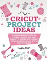 CRICUT PROJECT IDEAS: A COMPREHENSIVE GUIDE TO CREATING AMAZING AND EASY PROJECTS. MASER YOUR CIRCUIT MAKER OR EXPLORE AIR 2 WITH CREATIVE IDEAS