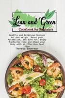 Lean and Green Cookbook for Beginners: Healthy and Delicious Recipes to Lose Weight, Reset your Metabolism, and Burn Fat. Enjoy Fantastic Food and Shape your Body with an Effective Meal Plan