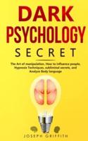 Dark Psychology Secret: The Ultimate Guide to Learning the Art of Persuasion and Manipulation, Mind Control Techniques &amp; Brainwashing. Discover the Art of Reading People and Influence Human Behavior