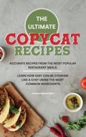 The Ultimate Copycat Recipes: Accurate Recipes from the Most Popular Restaurant Meals. Learn How Easy Can Be Cooking Like a Chef Using the Most Common Ingredients.