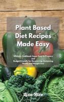 Plant Based Diet Recipes Made Easy: Plant Based Diet Recipes Super Easy to Prepare and Budget Friendly for Recovering, Sustaining Health and Weight Loss