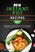 New Instant Pot Recipes 2021: New Best Instant Pot Recipe Book with Practical Recipes Easy to Prepare, Your Whole Family Will Stay Healthy Every Day!