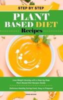 Step-by-Step Plant Based Diet Recipes: Lose Weight Quickly with a Step-by-Step Plant-Based Diet Recipes Guide. Delicious Healthy Eating Food, Easy to Prepare!