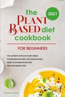 The Plant Based Diet Cookbook For Beginners 2021: The Ultimate Detailed Plant-Based Cookbook with Best Delicious Recipes, Ready In 20 Minutes or Less for Lose Weight Fast