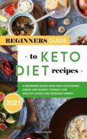 Beginners Guide to Keto Diet Recipes 2021: A Beginners Guide with Tasty Ketogenic Dishes and Budget Friendly for Healthy Living and Increase Energy