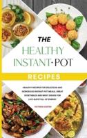 The Healthy Instant Pot Recipes: Healthy Recipes for Delicious and Gorgeous Instant Pot Meals, Great Vegetables and Meat Dishes for Live a Life full of Energy