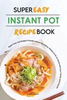 Super Easy Instant Pot Recipe Book: Super Easy and Budget Friendly Instant Pot Dishes, Ready-to-Go at Home with your Family and Friends!