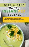 Step-By-Step Healthy Instant Pot Recipes: A Step-by-Step Healthy Instant Pot Guide for Every Day, Healthy and Fast Recipes Anyone Can Cook for Nourish Body and Soul