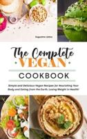 The Complete Vegan Cookbook: Simple and Delicious Vegan Recipes for Nourishing Your Body and Eating from the Earth, Losing Weight in Health!