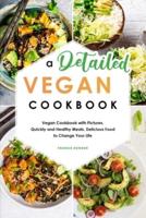 A Detailed Vegan Cookbook: Vegan Cookbook with Pictures, Quickly and Healthy Meals, Delicious Food to Change Your Life