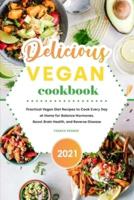 Delicious Vegan Cookbook 2021: Practical Vegan Diet Recipes to Cook Every Day at Home for Balance Hormones, Boost Brain Health, and Reverse Disease