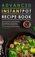Advanced Instant Pot Recipe Book: Advanced Guide to Instant Pot Recipes, Tasty Vegetables, Meat and Many Dishes for Cook at Home like a Pro!