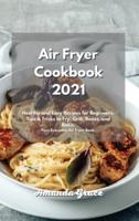 Air Fryer Cookbook 2021: Healthy and Easy Recipes for Beginners. Tips &amp; Tricks to Fry, Grill, Roast, and Bake. Your Everyday Air Fryer Book.