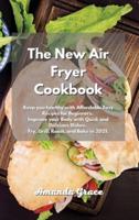 The New Air Fryer Cookbook: Keep you healthy with Affordable Easy Recipes for Beginners. Improve your Body with Quick and Delicious Dishes. Fry, Grill, Roast, and Bake in 2021.