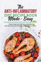 The Anti-Inflammatory Diet Recipe Book Made Easy: Simple Recipe Book with Easy and Healthy Anti-Inflammatory Diet Recipes to Make Quickly at Home