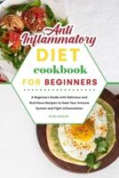 Anti-Inflammatory Diet Cookbook for Beginners:  A Beginners Guide with Delicious and Nutritious Recipes to Heal Your Immune System and Fight Inflammation
