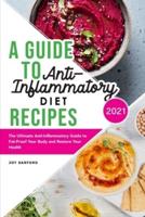 A Guide to Anti-Inflammatory Diet Recipes 2021: The Ultimate Anti-Inflammatory Guide to Fat-Proof Your Body and Restore Your Health
