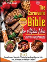 The Carnivore Bible for Alpha Men  with Pictures [3 Books in 1]: Choose between Thousands of Flaming Recipes. Forget Digestive Problems, Fell always Lean and Super-Energetic.