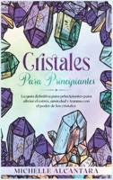 Cristales para principiantes : La guía definitiva para principiantes para aliviar el estrés, ansiedad y trauma con el poder de los cristales [Crystal for Beginners, Spanish Edition]