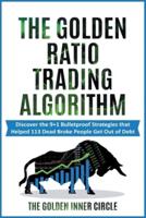 The Golden Ratio Trading Algorithm: Discover the 9+1 Bulletproof Strategies that Helped 113 Dead Broke People Get Out of Debt