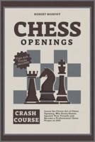 Chess Openings Crash Course: Learn the Clever Art of Chess Opening, Win Every Games Against Your Friends and Become a Professional Chess Player in 2021 (Tricks & Traps Included)