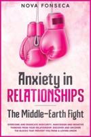 Anxiety in Relationships The Middle-Earth Fight: Overcome and Eradicate Insecurity, Narcissism and Negative Thinking from Your Relationship. Discover and Uncover the Blocks that Prevent You from a Loving Union