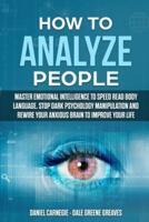 HOW TO ANALYZE  PEOPLE: Master Emotional Intelligence to Speed Read Body Language. Stop Dark Psychology Manipulation and Rewire Your Anxious Brain to Improve Your Life