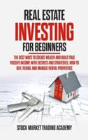 REAL ESTATE INVESTING FOR BEGINNERS: The Best Ways to Create Wealth and Build True Passive Income with Secrets and Strategies. How to Buy, Rehab, and Manage Rental Properties