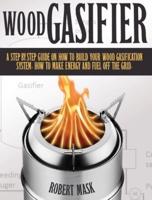 Wood Gasifier - A STEP-BY-STEP GUIDE ON HOW TO BUILD YOUR WOOD GASIFICATION SYSTEM.