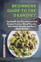 Beginners Guide To The Dash Diet: Top Health And Flavorful Low-Salt Recipes To Lower Blood Pressure, Gain Health Benefits And Get In Shape Quickly