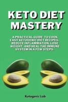 Keto Diet Mastery: A Practical Guide To Cook Easy Ketogenic Diet Recipes Reduce Inflammation, Lose Weight, And Heal The Immune System in a few Steps.