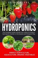 Hydroponics: The Complete Guide to Build Your Indoor and Outdoor Hydroponic Garden in the Easiest and Cheapest Way - Perfect Horticulture, Aquaculture, Organic Vegetables, Greenhouse Gardening