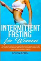 Intermittent Fasting for Women: The complete Guide for Heal your Body, Control Hunger, Loss Weight and improve your Lifestyle - With Recipes and steps to maintain Good Health and Promote your Longevity