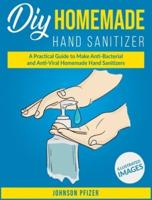 Homemade Hand Sanitizer: A Practical Guide to Make Anti-Bacterial and Anti-Viral Homemade Sanitizers