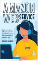 Amazon Web Service: Certified Developer Official Study Guide To Learn The Principles Of Aws from Beginner to Advanced Level