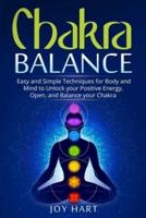 Chakra Balance: Easy and Simple Techniques for Body and Mind to Unlock your Positive Energy, Open, and Balance your Chakra