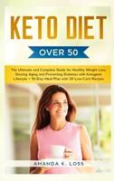 KETO DIET Over 50: The Ultimate and Complete Guide for Healthy Weight Loss, Slowing Aging and Preventing Diabetes with Ketogenic Lifestyle. Plus 10-Day Meal Plan with 30 Low-Carb Recipes