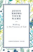 JESUS KNOWS YOUR NAME: Walking in the Presence of God.