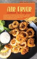 Air Fryer Cookbook for Beginners: A Beginner's Cookbook with Delicious and Tasty Recipes. Enjoy The Crispness, Shed Weight and Reset Metabolism with Healthy and Mouth-Watering Recipes.