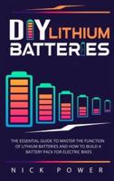 DIY Lithium Batteries: The Essential Guide to Master the Function of Lithium Batteries and How to Build a Battery Pack for Electric Bikes